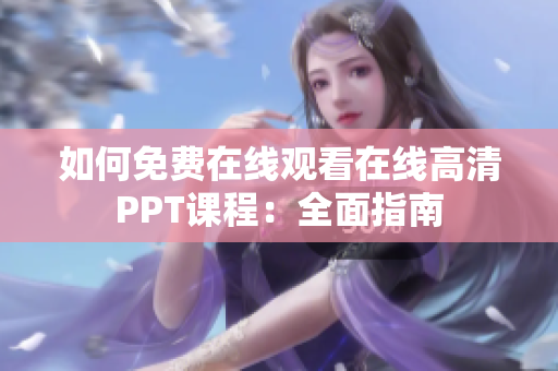 如何免費(fèi)在線觀看在線高清PPT課程：全面指南