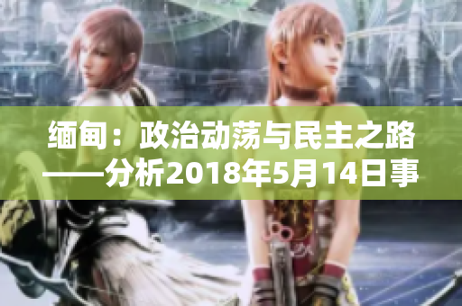 緬甸：政治動(dòng)蕩與民主之路——分析2018年5月14日事件的影響