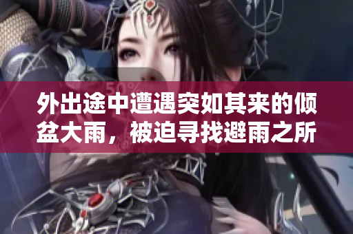外出途中遭遇突如其來的傾盆大雨，被迫尋找避雨之所