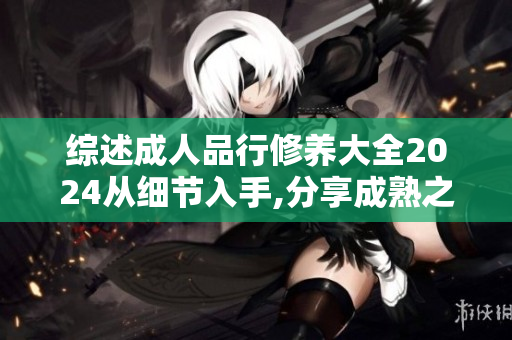 綜述成人品行修養(yǎng)大全2024從細(xì)節(jié)入手,分享成熟之道