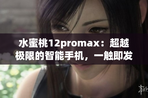 水蜜桃12promax：超越極限的智能手機，一觸即發(fā)的創(chuàng)新力