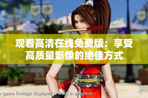 觀看高清在線免費(fèi)版：享受高質(zhì)量影像的絕佳方式