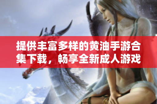 提供豐富多樣的黃油手游合集下載，暢享全新成人游戲世界