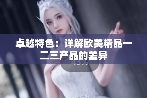 卓越特色：詳解歐美精品一二三產(chǎn)品的差異