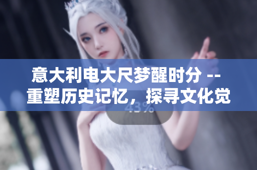 意大利電大尺夢(mèng)醒時(shí)分 -- 重塑歷史記憶，探尋文化覺醒