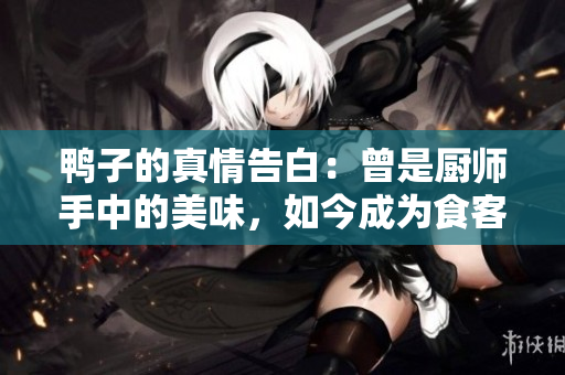 鴨子的真情告白：曾是廚師手中的美味，如今成為食客心中的記憶