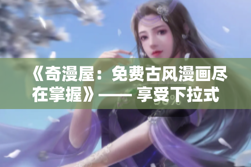 《奇漫屋:免費古風漫畫盡在掌握》—— 享受下拉式古風漫畫新體驗 《奇漫屋:免費古風漫畫盡在掌握》—— 享受下拉式古風漫畫新體驗