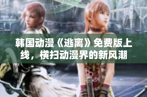 韓國(guó)動(dòng)漫《逃離》免費(fèi)版上線，橫掃動(dòng)漫界的新風(fēng)潮