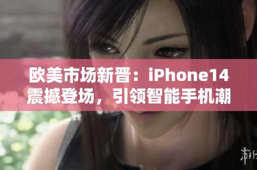 歐美市場(chǎng)新晉：iPhone14震撼登場(chǎng)，引領(lǐng)智能手機(jī)潮流