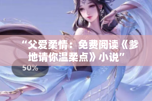 “父愛柔情：免費(fèi)閱讀《爹地請(qǐng)你溫柔點(diǎn)》小說”