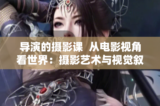 導(dǎo)演的攝影課  從電影視角看世界：攝影藝術(shù)與視覺(jué)敘事