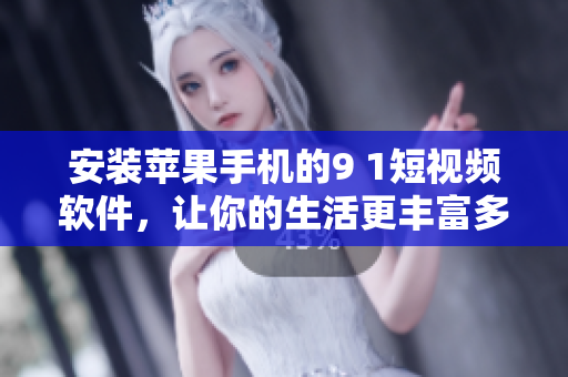 安裝蘋果手機的9 1短視頻軟件，讓你的生活更豐富多彩