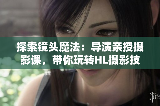 探索鏡頭魔法：導演親授攝影課，帶你玩轉(zhuǎn)HL攝影技巧