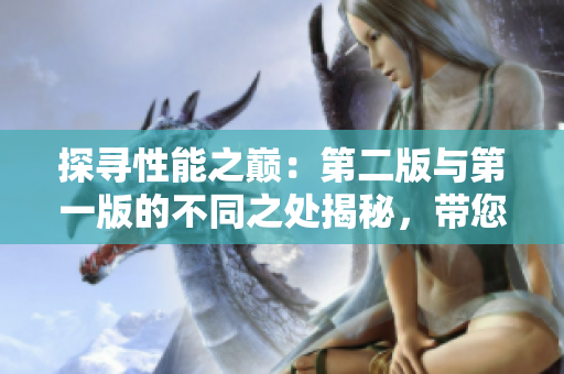 探尋性能之巔：第二版與第一版的不同之處揭秘，帶您領略新一代技術的風采