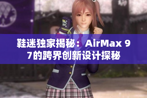 鞋迷獨家揭秘：AirMax 97的跨界創(chuàng)新設計探秘