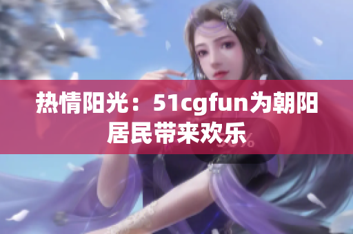 熱情陽光：51cgfun為朝陽居民帶來歡樂