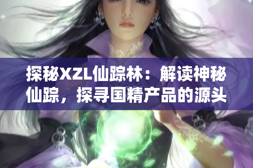探秘XZL仙蹤林：解讀神秘仙蹤，探尋國精產(chǎn)品的源頭