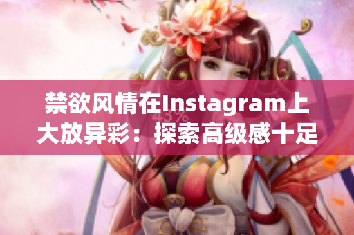 禁欲風(fēng)情在Instagram上大放異彩：探索高級感十足的Polo衫風(fēng)尚