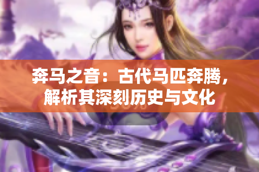 奔馬之音:古代馬匹奔騰,解析其深刻歷史與文化 奔馬之音:古代馬匹奔騰,解析其深刻歷史與文化