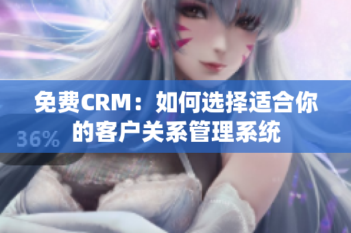 免費CRM：如何選擇適合你的客戶關(guān)系管理系統(tǒng)
