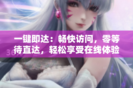 一鍵即達：暢快訪問，零等待直達，輕松享受在線體驗