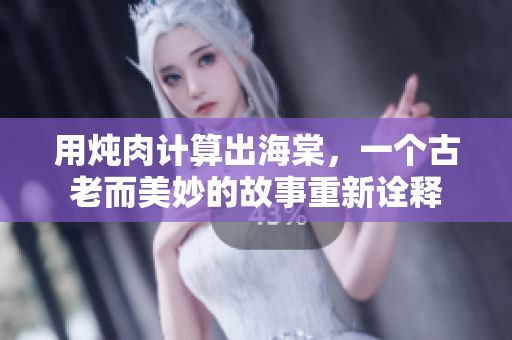 用燉肉計(jì)算出海棠，一個古老而美妙的故事重新詮釋