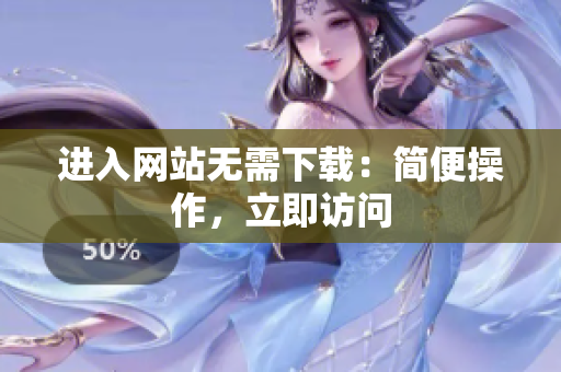 進(jìn)入網(wǎng)站無需下載：簡便操作，立即訪問