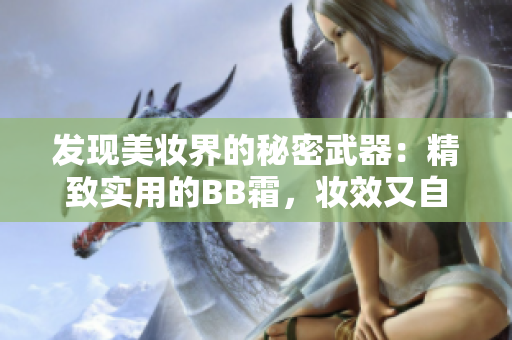 發(fā)現(xiàn)美妝界的秘密武器：精致實用的BB霜，妝效又自然
