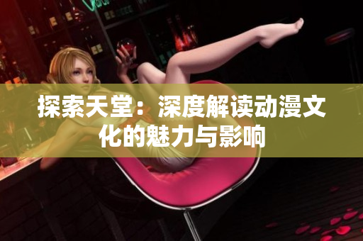 探索天堂：深度解讀動(dòng)漫文化的魅力與影響