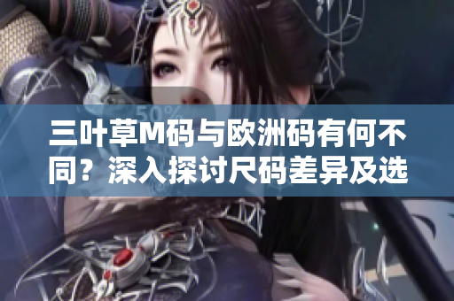 三葉草M碼與歐洲碼有何不同？深入探討尺碼差異及選購建議