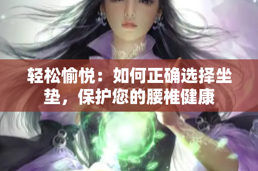 輕松愉悅：如何正確選擇坐墊，保護(hù)您的腰椎健康