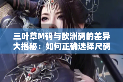三葉草M碼與歐洲碼的差異大揭秘:如何正確選擇尺碼? 三葉草M碼與歐洲碼的差異大揭秘:如何正確選擇尺碼?