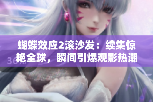 蝴蝶效應(yīng)2滾沙發(fā)：續(xù)集驚艷全球，瞬間引爆觀影熱潮！