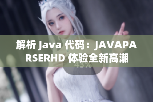 解析 Java 代碼：JAVAPARSERHD 體驗全新高潮
