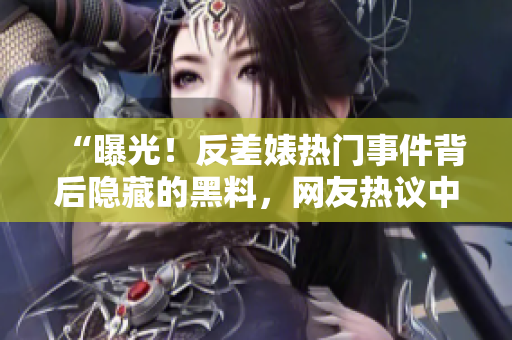“曝光！反差婊熱門事件背后隱藏的黑料，網(wǎng)友熱議中！”