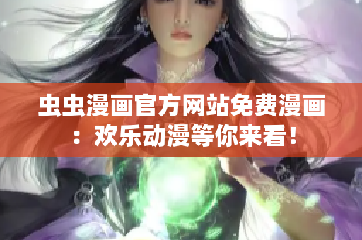 蟲蟲漫畫官方網(wǎng)站免費漫畫：歡樂動漫等你來看！