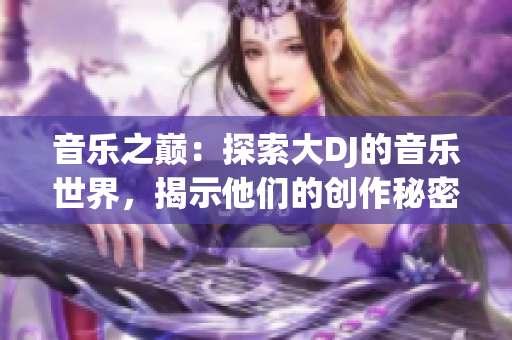 音樂之巔：探索大DJ的音樂世界，揭示他們的創(chuàng)作秘密與成功密碼