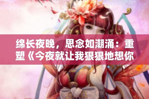 綿長(zhǎng)夜晚，思念如潮涌：重塑《今夜就讓我狠狠地想你》歌詞