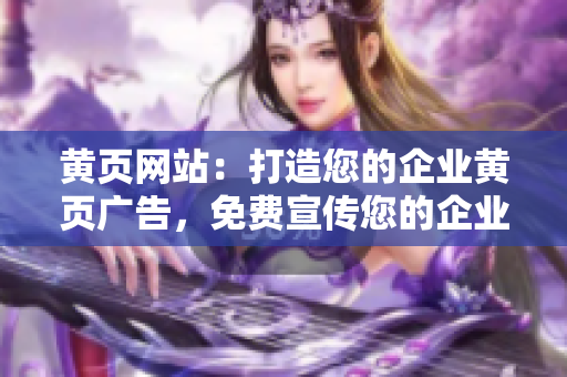 黃頁網(wǎng)站：打造您的企業(yè)黃頁廣告，免費(fèi)宣傳您的企業(yè)信息