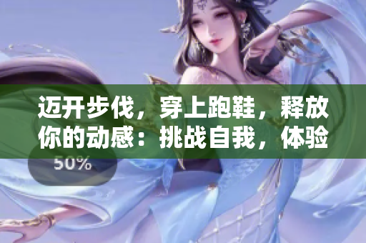 邁開步伐，穿上跑鞋，釋放你的動感：挑戰(zhàn)自我，體驗跑步的魅力
