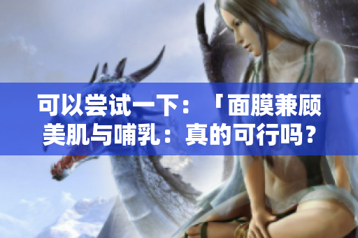 可以嘗試一下：「面膜兼顧美肌與哺乳：真的可行嗎？」