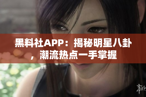 黑料社APP：揭秘明星八卦，潮流熱點(diǎn)一手掌握