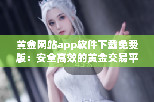 黃金網(wǎng)站app軟件下載免費(fèi)版：安全高效的黃金交易平臺(tái)應(yīng)用