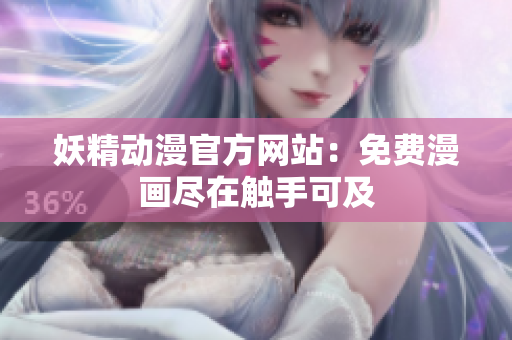 妖精動(dòng)漫官方網(wǎng)站：免費(fèi)漫畫(huà)盡在觸手可及