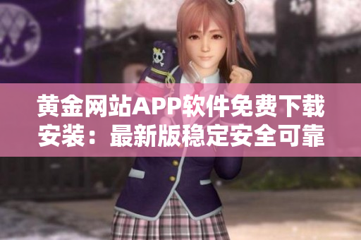 黃金網(wǎng)站APP軟件免費下載安裝：最新版穩(wěn)定安全可靠