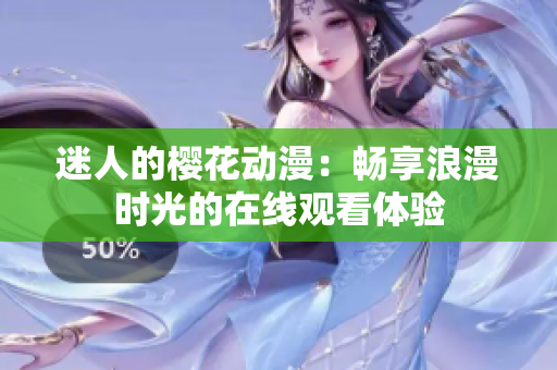 迷人的櫻花動(dòng)漫：暢享浪漫時(shí)光的在線觀看體驗(yàn)