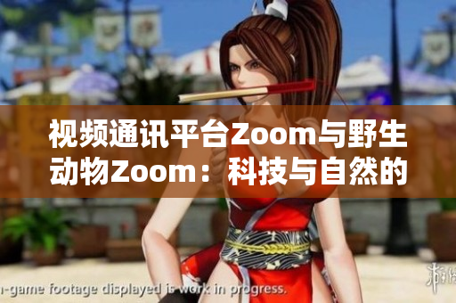 視頻通訊平臺(tái)Zoom與野生動(dòng)物Zoom：科技與自然的奇妙交集