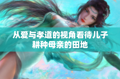 從愛與孝道的視角看待兒子耕種母親的田地