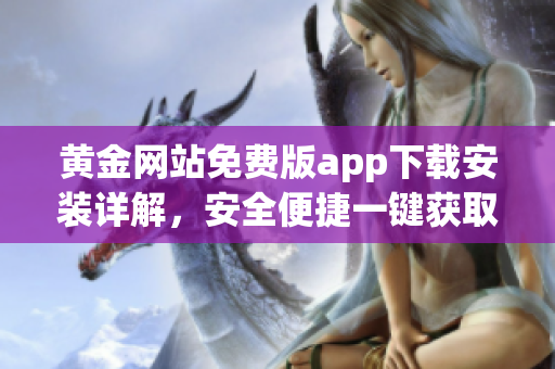 黃金網(wǎng)站免費(fèi)版app下載安裝詳解，安全便捷一鍵獲取