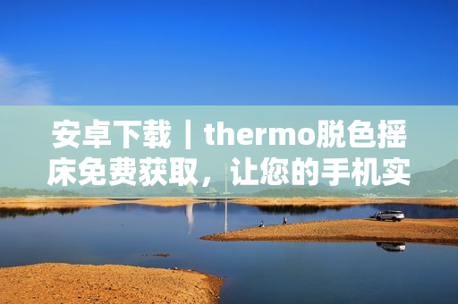 安卓下載｜thermo脫色搖床免費獲取，讓您的手機實現(xiàn)快速高效的脫色處理